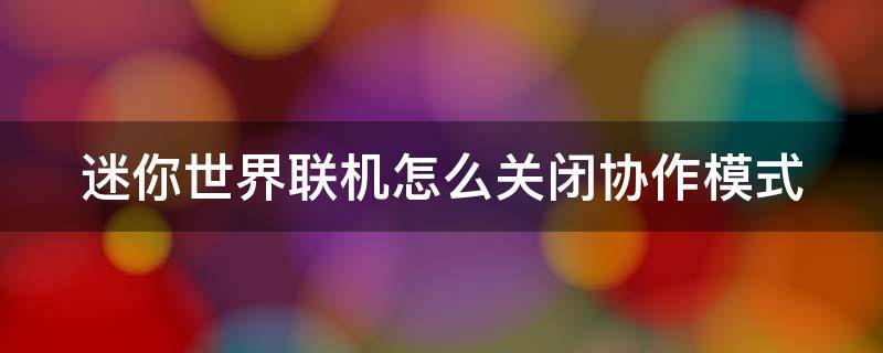 迷你世界联机怎么关闭协作模式 迷你世界联机怎么关闭协作模式啊