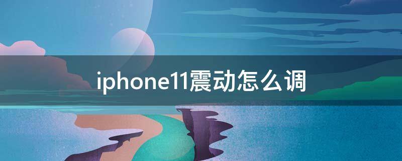 iphone11震动怎么调（苹果手机11震动怎么调）