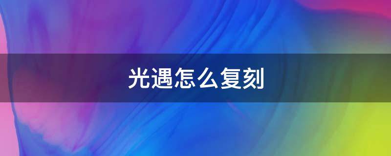 光遇怎么复刻 光遇怎么复刻先祖