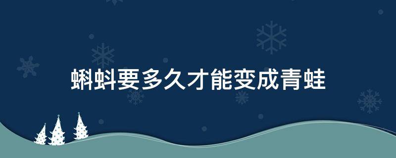 蝌蚪要多久才能变成青蛙 小蝌蚪要多久才能变成青蛙?