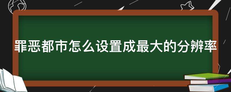 罪恶都市怎么设置成最大的分辨率 罪恶都市怎么调高分辨率