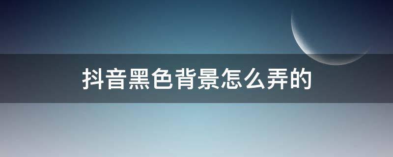 抖音黑色背景怎么弄的 抖音黑色背景图怎么弄的