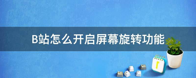 B站怎么开启屏幕旋转功能 B站怎么设置旋转屏幕