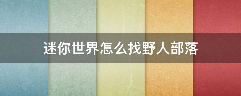 迷你世界怎么找野人部落（迷你世界怎么找野人部落?）