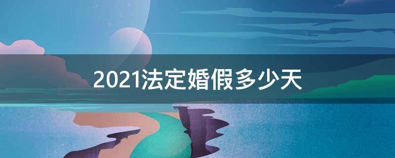 2021法定婚假多少天 2021国家法定婚假有几天