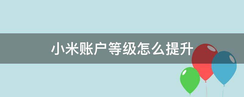 小米账户等级怎么提升（小米账号怎么升级）