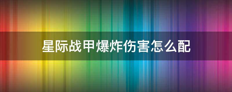 星际战甲爆炸伤害怎么配（星际战甲带爆炸效果的武器）