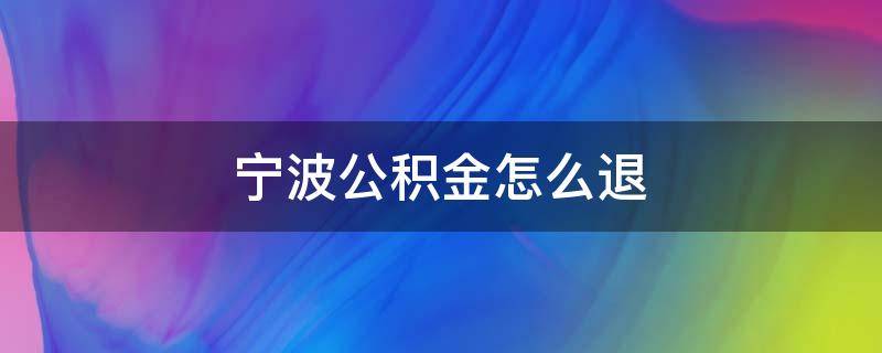 宁波公积金怎么退（宁波住房公积金在哪里退）