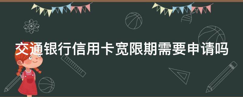 交通银行信用卡宽限期需要申请吗（交通银行的信用卡有没有宽限期）