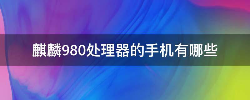 麒麟980处理器的手机有哪些（麒麟980处理器有什么手机）