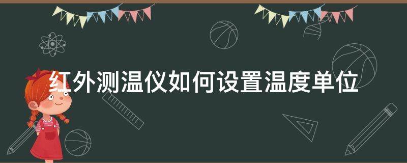 红外测温仪如何设置温度单位（红外线测温仪怎么设置温度）