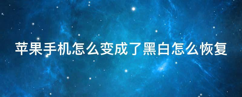 苹果手机怎么变成了黑白怎么恢复 苹果手机怎么变成了黑白,怎么恢复