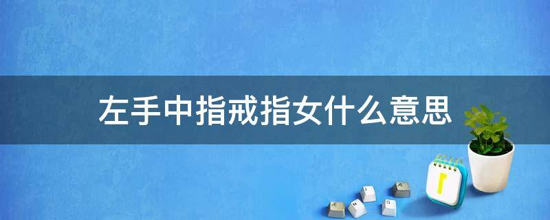 左手中指戒指女什么意思 女生左手中指戴戒指什么意思