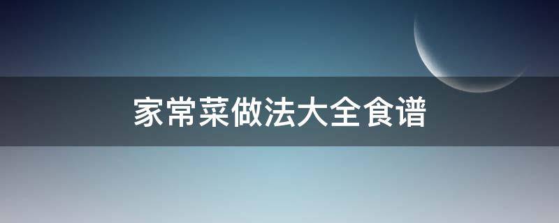 家常菜做法大全食谱（常见家常菜做法大全）