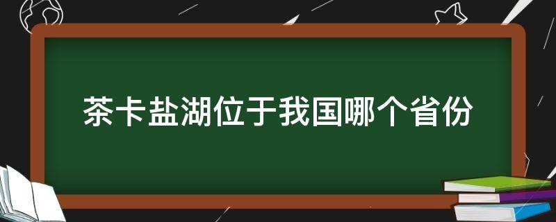 茶卡盐湖位于我国哪个省份(茶卡盐湖是我国第几大盐湖)