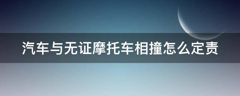 汽车与无证摩托车相撞怎么定责（轿车和无证摩托车相撞）