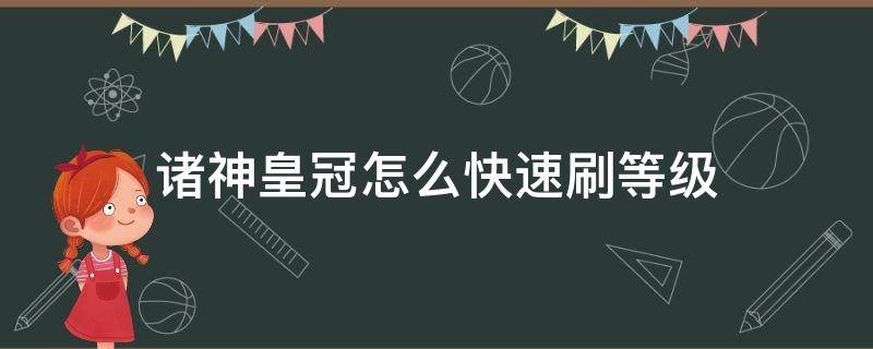 诸神皇冠怎么快速刷等级（诸神皇冠怎么升级技巧）
