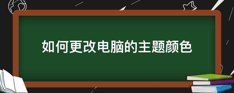 如何更改电脑的主题颜色 电脑屏幕自定义主题色怎么调?