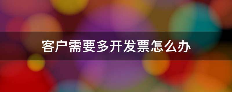 客户需要多开发票怎么办