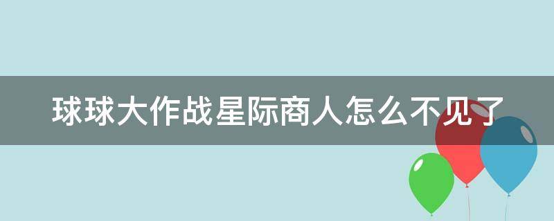球球大作战星际商人怎么不见了 球球大作战星际商人怎么不见了2022