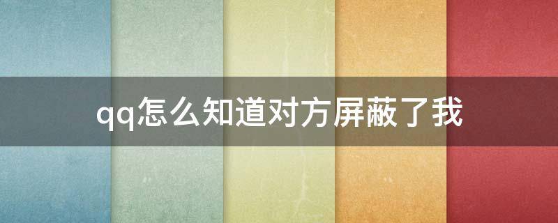 qq怎么知道对方屏蔽了我（qq怎么知道对方屏蔽了我的动态）