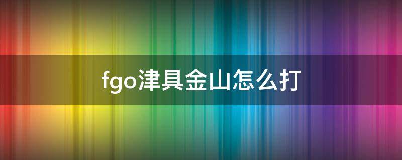 fgo津具金山怎么打 fgo津具金山怎么打打破规则