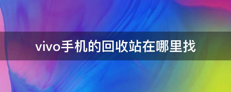 vivo手机的回收站在哪里找 vivo手机回收站从哪里找