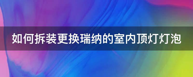 如何拆装更换瑞纳的室内顶灯灯泡（瑞纳顶灯怎么拆卸视频）