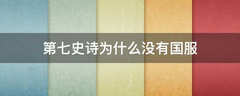 第七史诗为什么没有国服（第七史诗为啥只有日服）