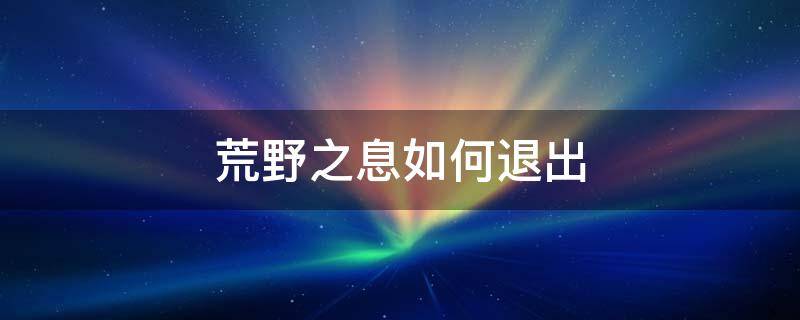 荒野之息如何退出 荒野之息如何退出游戏