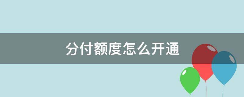 分付额度怎么开通（分付怎么开通额度?）