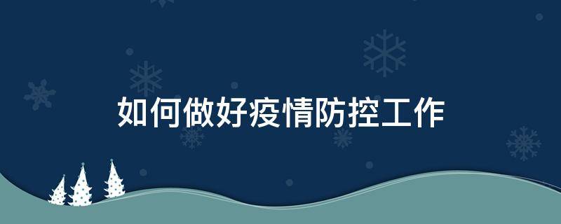 如何做好疫情防控工作（作为医务人员如何做好疫情防控工作）