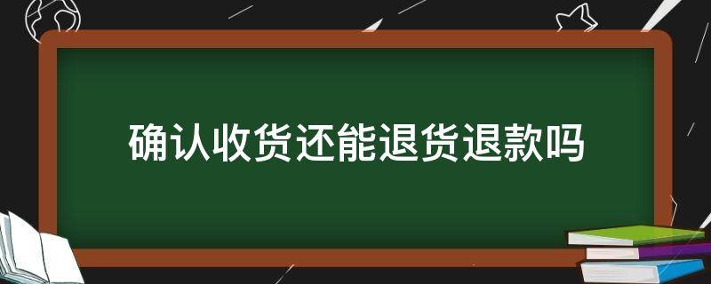 确认收货还能退货退款吗 确认收货还可以退货退款吗