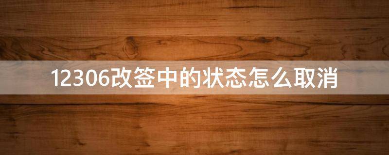 12306改签中的状态怎么取消（12306取消改签后还在改签中）