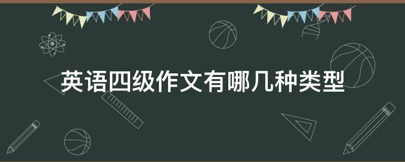 英语四级作文有哪几种类型 英语四级作文有哪几种类型及模板