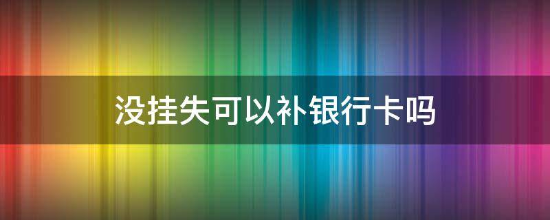 没挂失可以补银行卡吗 补办银行卡必须挂失吗