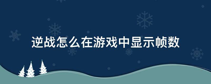 逆战怎么在游戏中显示帧数（逆战怎么设置在游戏中显示帧数）