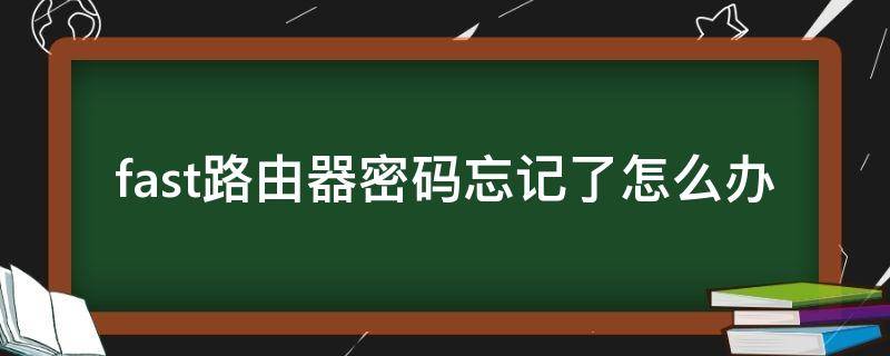 fast路由器密码忘记了怎么办 fast路由器登陆密码忘记了怎么办