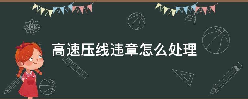 高速压线违章怎么处理 高速超速压线怎么处理