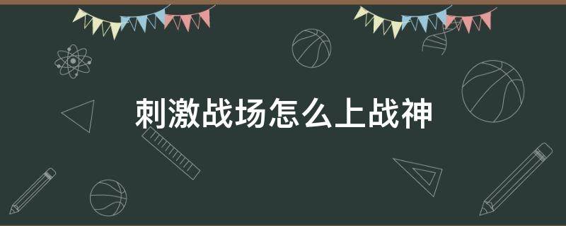刺激战场怎么上战神（刺激战场战神是不是积分到了就能上）