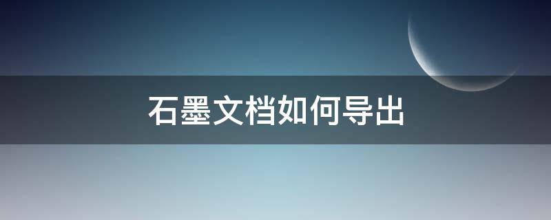 石墨文档如何导出 石墨文档如何导出pdf