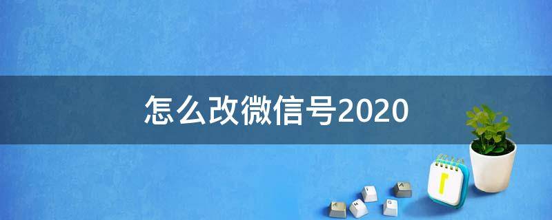 怎么改微信号2020（怎么改微信号名字）