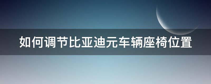 如何调节比亚迪元车辆座椅位置（如何调节比亚迪元车辆座椅位置高低）