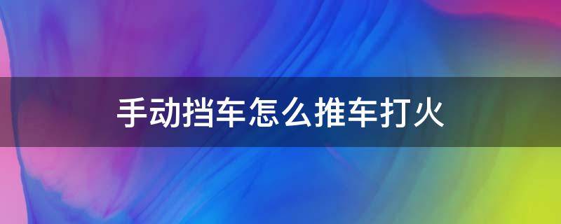 手动挡车怎么推车打火（自动挡车怎么推车打火）