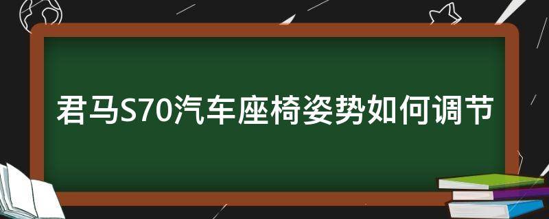 君马S70汽车座椅姿势如何调节 君马s70汽车座椅姿势如何调节的
