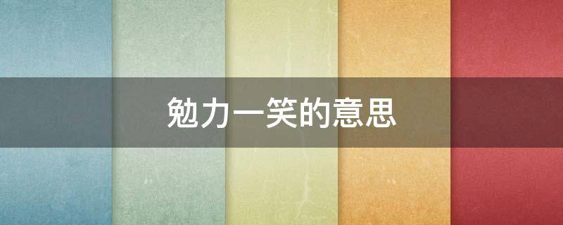 勉力一笑的意思（勉力一笑是什么描写）