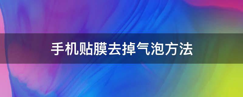 手机贴膜去掉气泡方法 如何去掉手机贴膜上的气泡