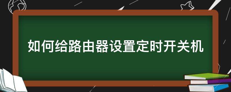 如何给路由器设置定时开关机 路由器设置定时关机后如何开启