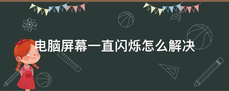 电脑屏幕一直闪烁怎么解决（电脑屏幕一直闪烁怎么解决,鼠标也不能用怎么办）