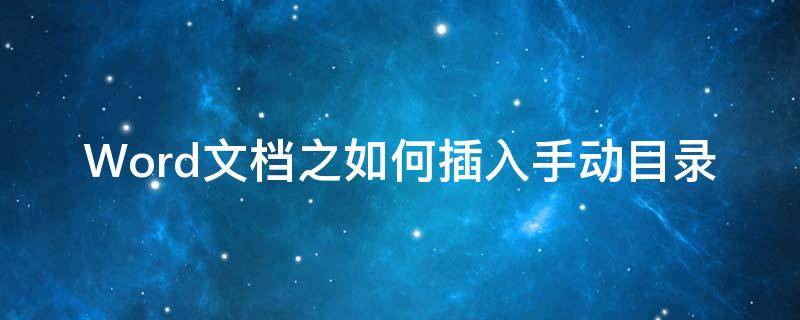 Word文档之如何插入手动目录 word里面的手动目录怎么添加